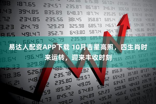 易达人配资APP下载 10月吉星高照，四生肖时来运转，迎来丰收时刻