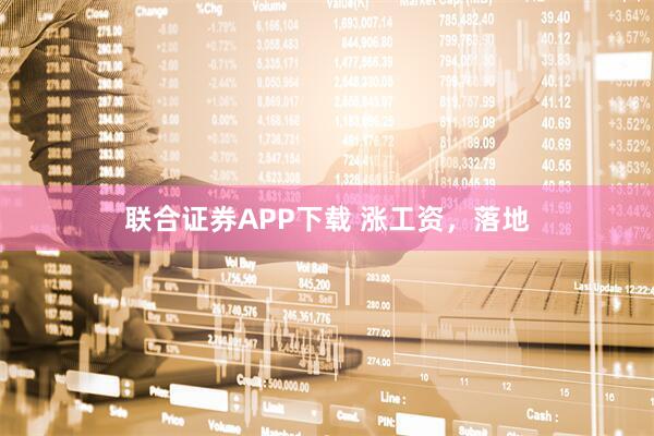 联合证券APP下载 涨工资，落地