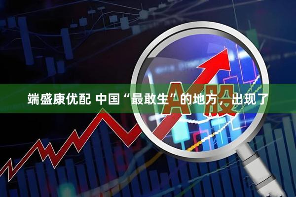 端盛康优配 中国“最敢生”的地方，出现了