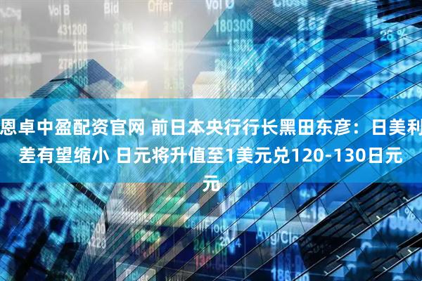 恩卓中盈配资官网 前日本央行行长黑田东彦：日美利差有望缩小 日元将升值至1美元兑120-130日元