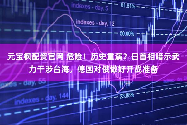元宝枫配资官网 危险！历史重演？日首相暗示武力干涉台海，德国对俄做好开战准备