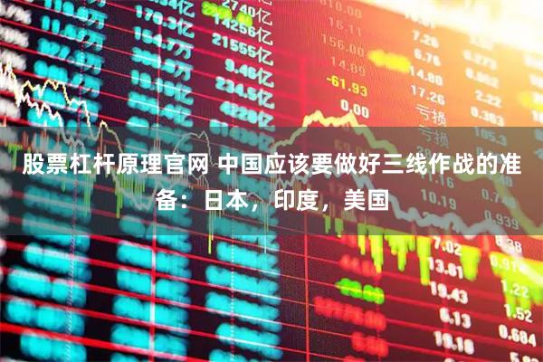 股票杠杆原理官网 中国应该要做好三线作战的准备：日本，印度，美国