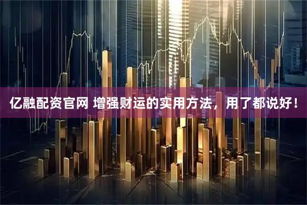 亿融配资官网 增强财运的实用方法，用了都说好！