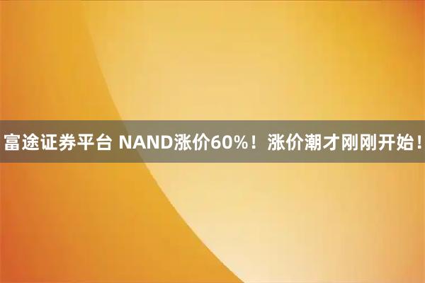 富途证券平台 NAND涨价60%！涨价潮才刚刚开始！