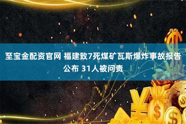 至宝金配资官网 福建致7死煤矿瓦斯爆炸事故报告公布 31人被问责