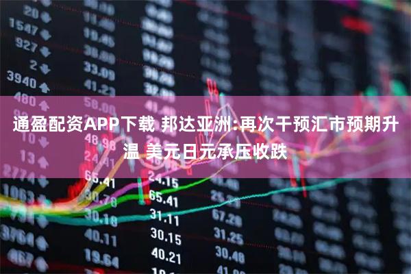 通盈配资APP下载 邦达亚洲:再次干预汇市预期升温 美元日元承压收跌