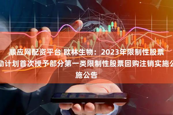顺应网配资平台 欧林生物：2023年限制性股票激励计划首次授予部分第一类限制性股票回购注销实施公告