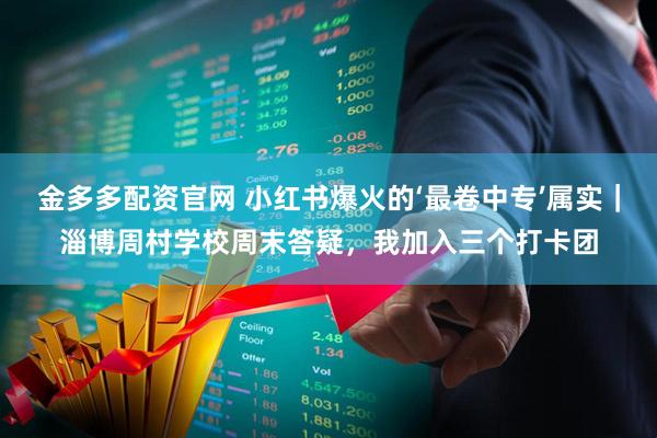 金多多配资官网 小红书爆火的‘最卷中专’属实｜淄博周村学校周末答疑，我加入三个打卡团