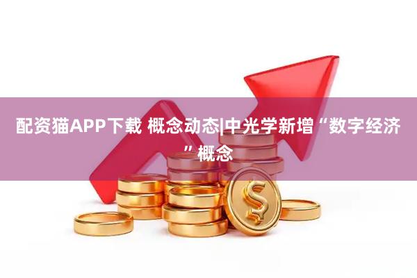 配资猫APP下载 概念动态|中光学新增“数字经济”概念