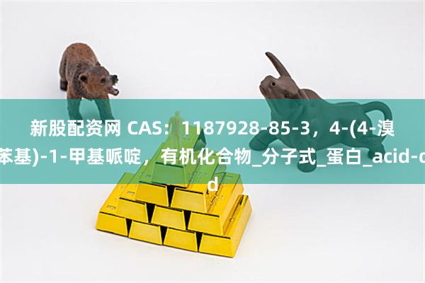 新股配资网 CAS：1187928-85-3，4-(4-溴苯基)-1-甲基哌啶，有机化合物_分子式_蛋白_acid-d