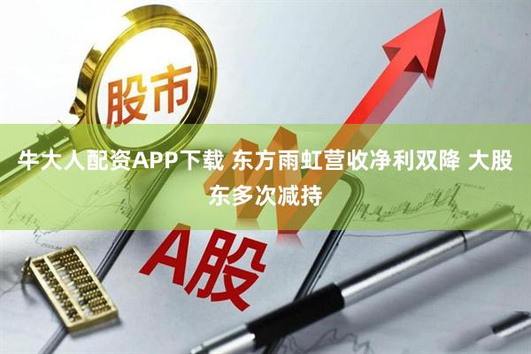 牛大人配资APP下载 东方雨虹营收净利双降 大股东多次减持