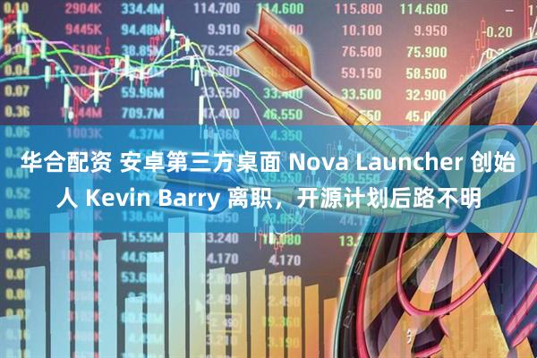华合配资 安卓第三方桌面 Nova Launcher 创始人 Kevin Barry 离职，开源计划后路不明