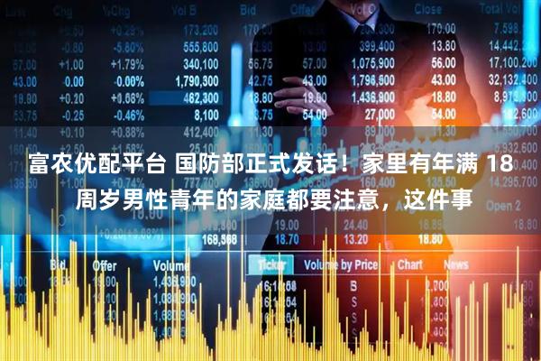 富农优配平台 国防部正式发话！家里有年满 18 周岁男性青年的家庭都要注意，这件事